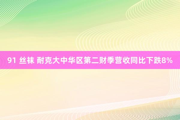 91 丝袜 耐克大中华区第二财季营收同比下跌8%