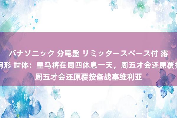 パナソニック 分電盤 リミッタースペース付 露出・半埋込両用形 世体：皇马将在周四休息一天，周五才会还原覆按备战塞维利亚