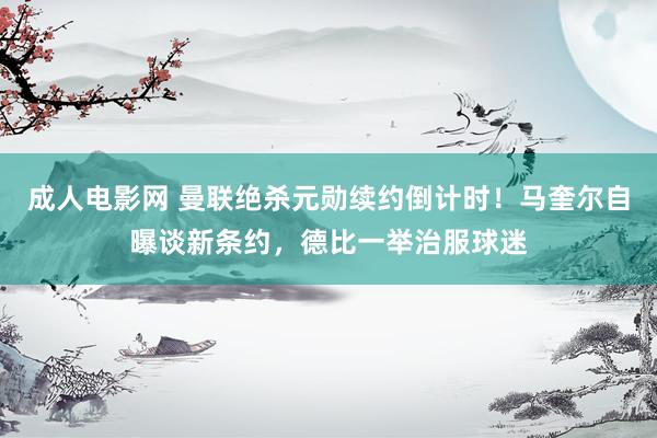 成人电影网 曼联绝杀元勋续约倒计时！马奎尔自曝谈新条约，德比一举治服球迷