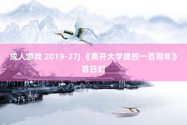 成人游戏 2019-27J 《南开大学建校一百周年》首日封