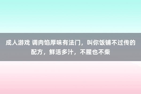 成人游戏 调肉馅厚味有法门，叫你饭铺不过传的配方，鲜活多汁，不腥也不柴