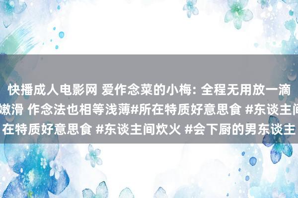 快播成人电影网 爱作念菜的小梅: 全程无用放一滴水的砂锅鱼头 鱼肉鲜香嫩滑 作念法也相等浅薄#所在特质好意思食 #东谈主间炊火 #会下厨的男东谈主