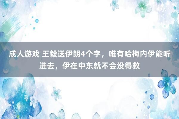 成人游戏 王毅送伊朗4个字，唯有哈梅内伊能听进去，伊在中东就不会没得救