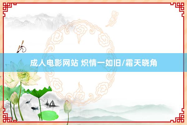 成人电影网站 炽情一如旧/霜天晓角