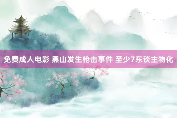 免费成人电影 黑山发生枪击事件 至少7东谈主物化