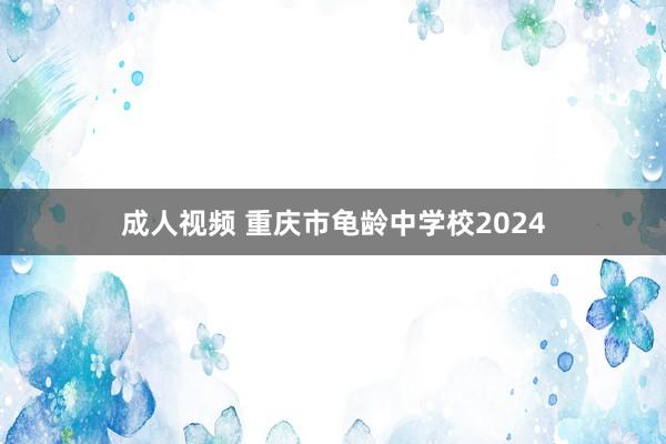 成人视频 重庆市龟龄中学校2024