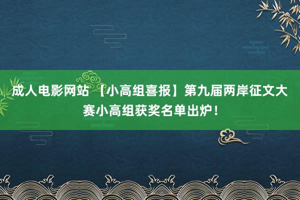 成人电影网站 【小高组喜报】第九届两岸征文大赛小高组获奖名单出炉！