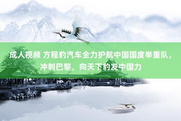 成人视频 方程豹汽车全力护航中国国度举重队，冲刺巴黎，向天下豹发中国力