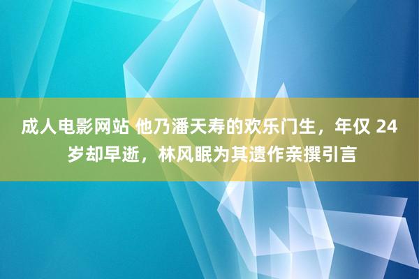 成人电影网站 他乃潘天寿的欢乐门生，年仅 24 岁却早逝，林风眠为其遗作亲撰引言