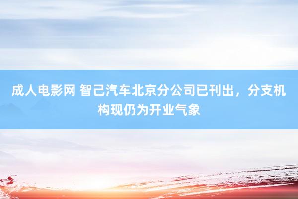 成人电影网 智己汽车北京分公司已刊出，分支机构现仍为开业气象