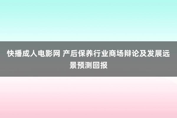 快播成人电影网 产后保养行业商场辩论及发展远景预测回报