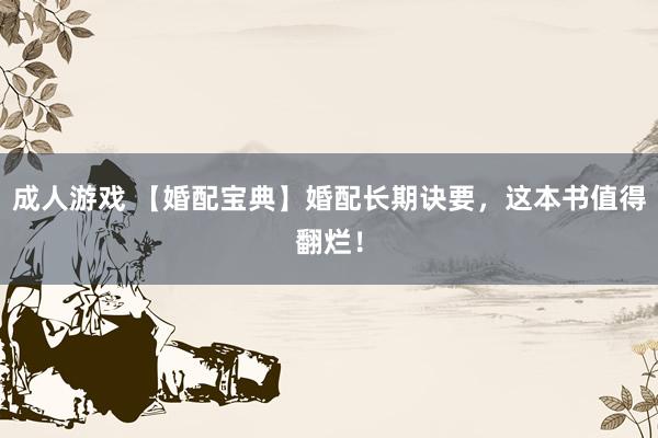 成人游戏 【婚配宝典】婚配长期诀要，这本书值得翻烂！