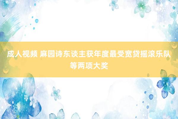 成人视频 麻园诗东谈主获年度最受宽贷摇滚乐队等两项大奖