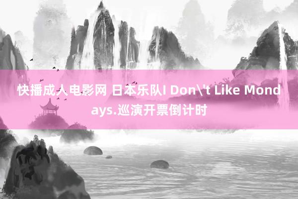 快播成人电影网 日本乐队I Don't Like Mondays.巡演开票倒计时